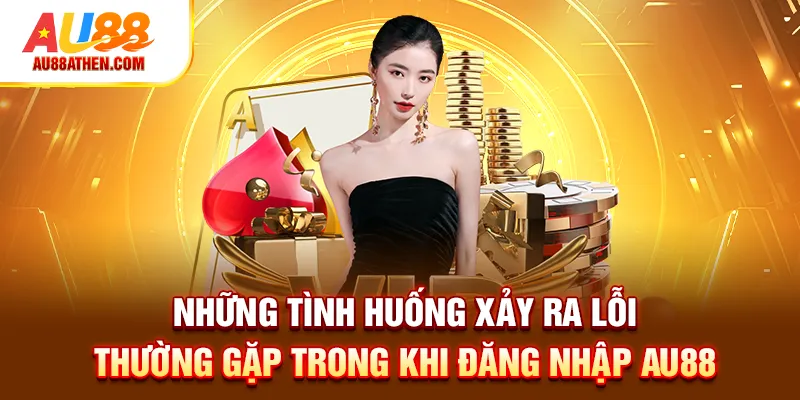 Những tình huống xảy ra lỗi thường gặp trong khi đăng nhập Au88