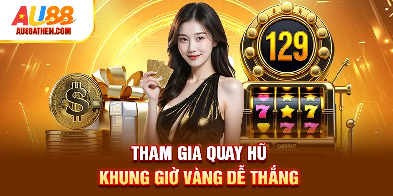 Tham gia quay hũ khung giờ vàng dễ thắng